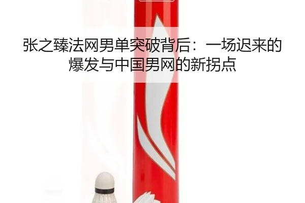张之臻法网男单突破背后：一场迟来的爆发与中国男网的新拐点（qusports）